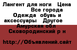 Лангент для ноги › Цена ­ 4 000 - Все города Одежда, обувь и аксессуары » Другое   . Амурская обл.,Сковородинский р-н